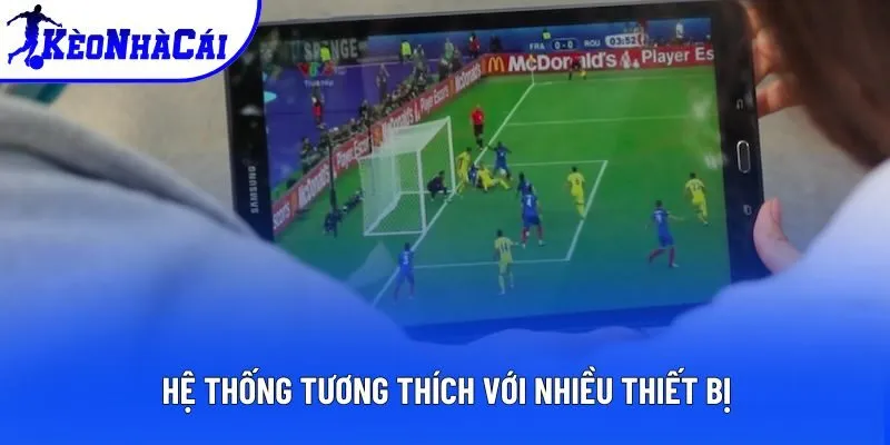 Hệ thống tương thích với nhiều thiết bị Hệ thống tương thích với nhiều thiết bị